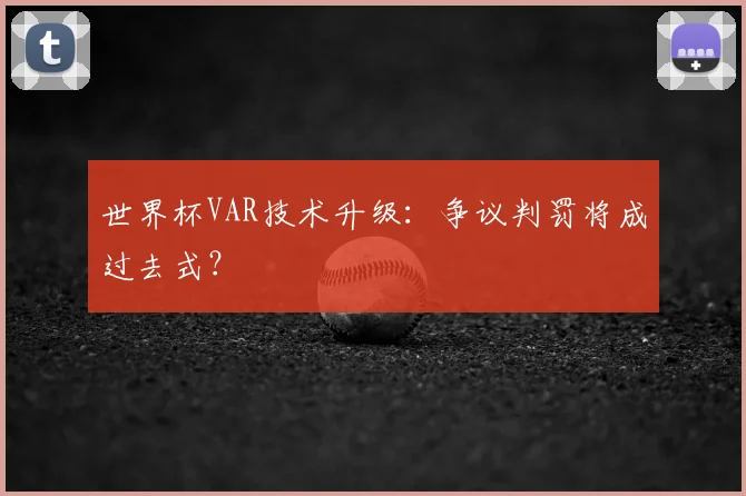 世界杯VAR技术升级:争议判罚将成过去式?