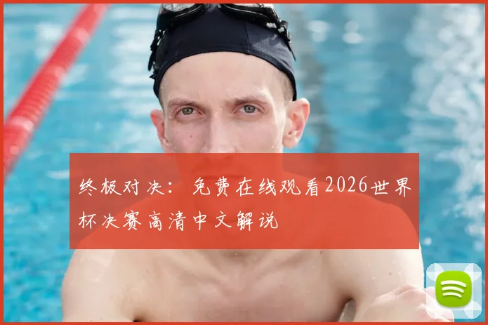 终极对决：免费在线观看2026世界杯决赛高清中文解说