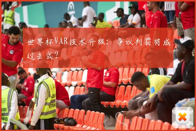 世界杯VAR技术升级:争议判罚将成过去式?