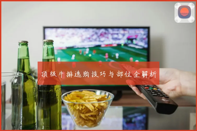顶级牛排选购技巧与部位全解析