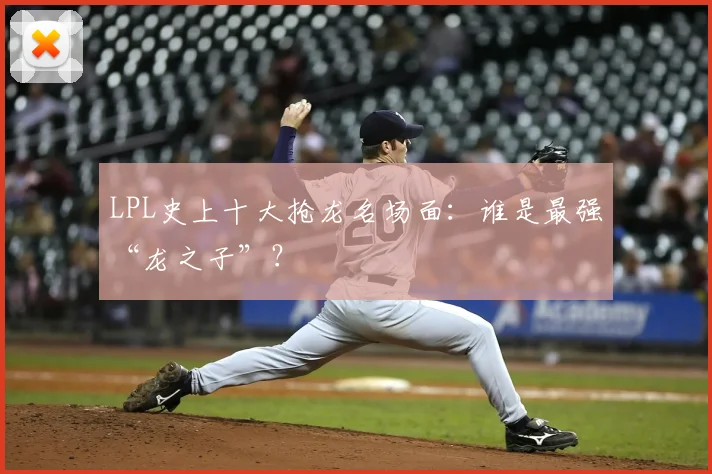LPL史上十大抢龙名场面：谁是最强“龙之子”？