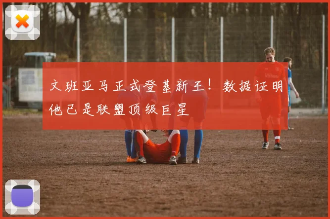 文班亚马正式登基新王！数据证明他已是联盟顶级巨星