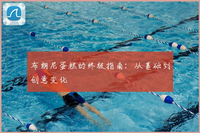 布朗尼蛋糕的终极指南：从基础到创意变化