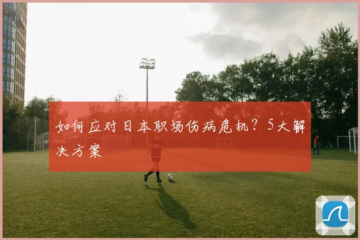 如何应对日本职场伤病危机？5大解决方案