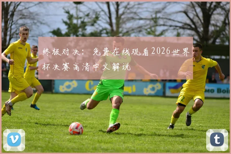 终极对决：免费在线观看2026世界杯决赛高清中文解说