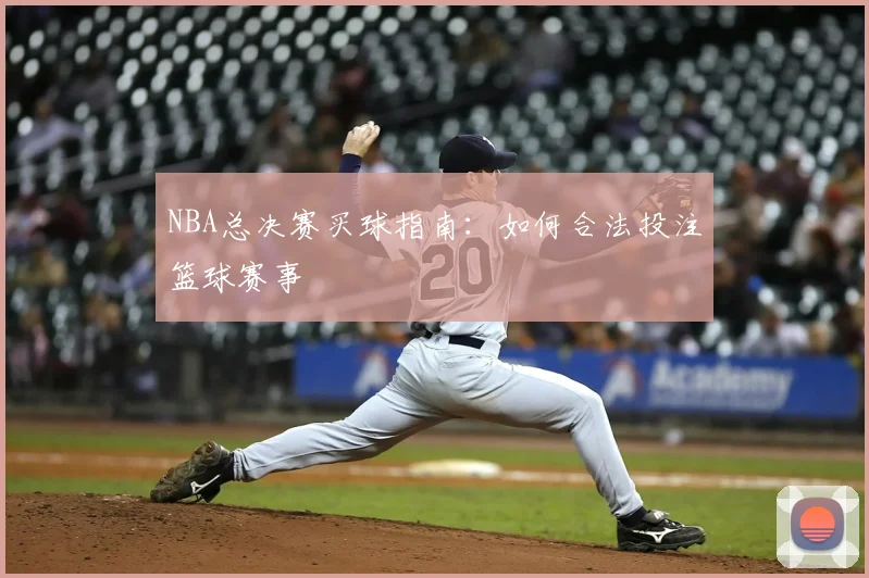 NBA总决赛买球指南：如何合法投注篮球赛事