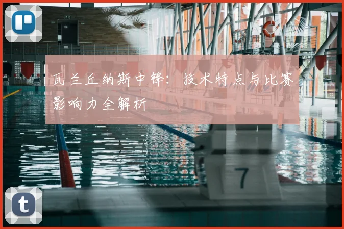 瓦兰丘纳斯中锋：技术特点与比赛影响力全解析