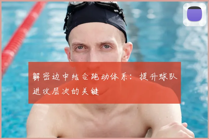 解密边中结合跑动体系：提升球队进攻层次的关键