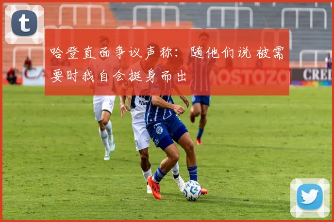 哈登直面争议声称：随他们说 被需要时我自会挺身而出