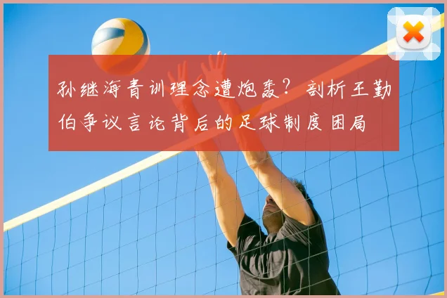 孙继海青训理念遭炮轰？剖析王勤伯争议言论背后的足球制度困局
